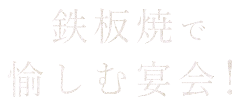 鉄板焼で 愉しむ宴会！